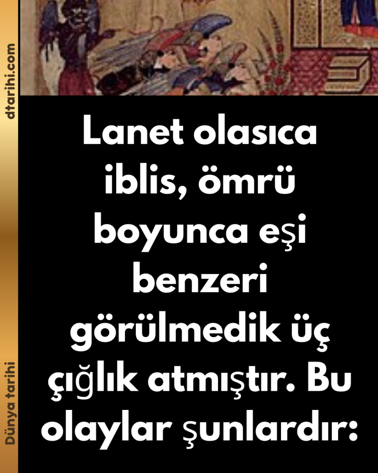 Lanet olasıca iblis, ömrü boyunca eşi benzeri görülmedik üç çığlık atmıştır. Bu olaylar şunlardır: