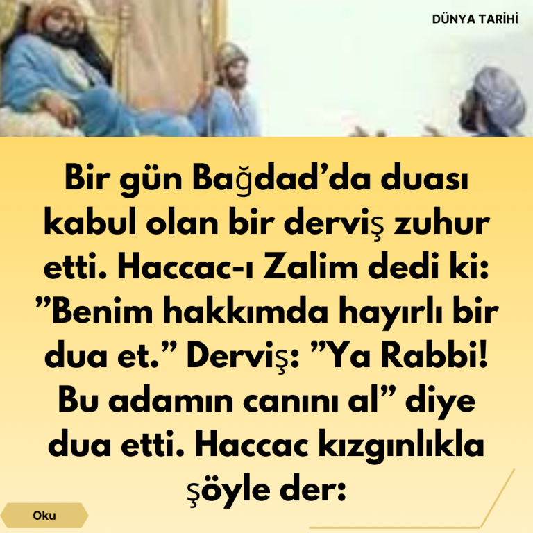Bir gün Bağdad’da duası kabul olan bir derviş zuhur etti. Haccac-ı Zalim dedi ki: ”Benim hakkımda hayırlı bir dua et.”  Derviş: ”Ya Rabbi! Bu adamın canını al” diye dua etti. Haccac kızgınlıkla şöyle der: