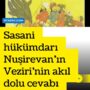 Sasani hükümdarı Nuşirevan’ın Veziri’nin akıl dolu cevabı