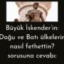 Büyük İskender’in: ”Doğu ve Batı ülkelerini nasıl fethettin? sorusuna cevabı:
