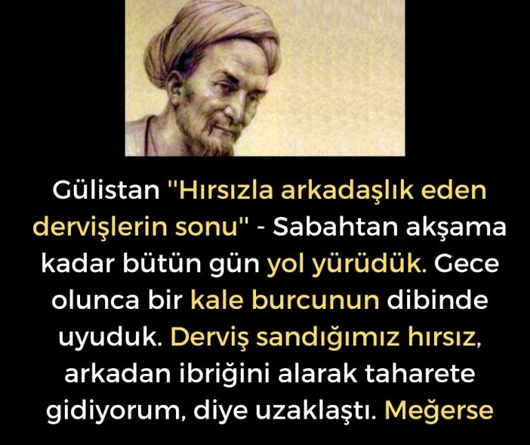 Gülistan ”Hırsızla arkadaşlık eden dervişlerin sonu” – Sabahtan akşama kadar bütün gün yol yürüdük. Gece olunca bir kale burcunun dibinde uyuduk. Derviş sandığımız hırsız, arkadan ibriğini alarak taharete gidiyorum, diye uzaklaştı. Meğerse