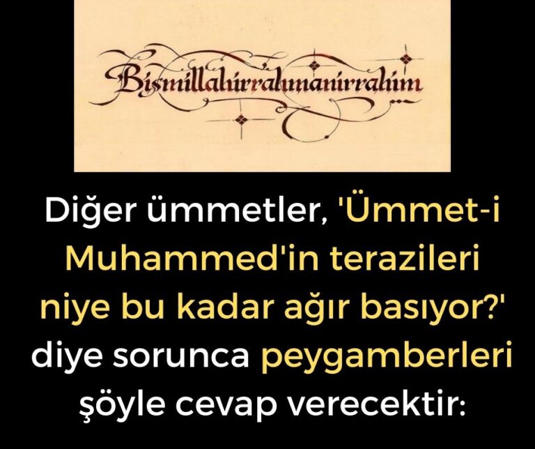 Diğer ümmetler, ‘Ümmet-i Muhammed’in terazileri niye bu kadar ağır basıyor?’ diye sorunca peygamberleri şöyle cevap verecektir:
