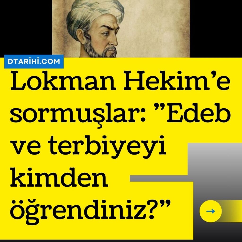 Lokman Hekim’e sormuşlar: ”Edeb ve terbiyeyi kimden öğrendiniz?”