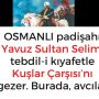 OSMANLI padişahı Yavuz Sultan Selim, tebdil-i kıyafetle Kuşlar Çarşısı’nı gezer.  Burada, avcılar avladıkları