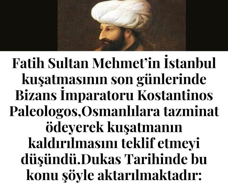 Fatih Sultan Mehmet’in İstanbul kuşatmasının son günlerinde Bizans İmparatoru Kostantinos Paleologos,Osmanlılara tazminat ödeyerek kuşatmanın kaldırılmasını teklif etmeyi düşündü.Dukas Tarihinde bu konu şöyle aktarılmaktadır: