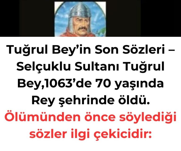 Tuğrul Bey’in Son Sözleri – Selçuklu Sultanı Tuğrul Bey,1063’de 70 yaşında Rey şehrinde öldü. Ölümünden önce söylediği sözler ilgi çekicidir: