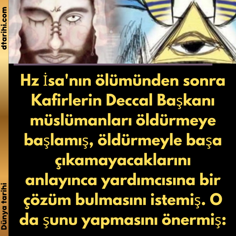 Hz İsa’nın ölümünden sonra Kafirlerin Deccal Başkanı müslümanları öldürmeye başlamış, öldürmeyle başa çıkamayacaklarını anlayınca yardımcısına bir çözüm bulmasını istemiş. O da şunu yapmasını önermiş: