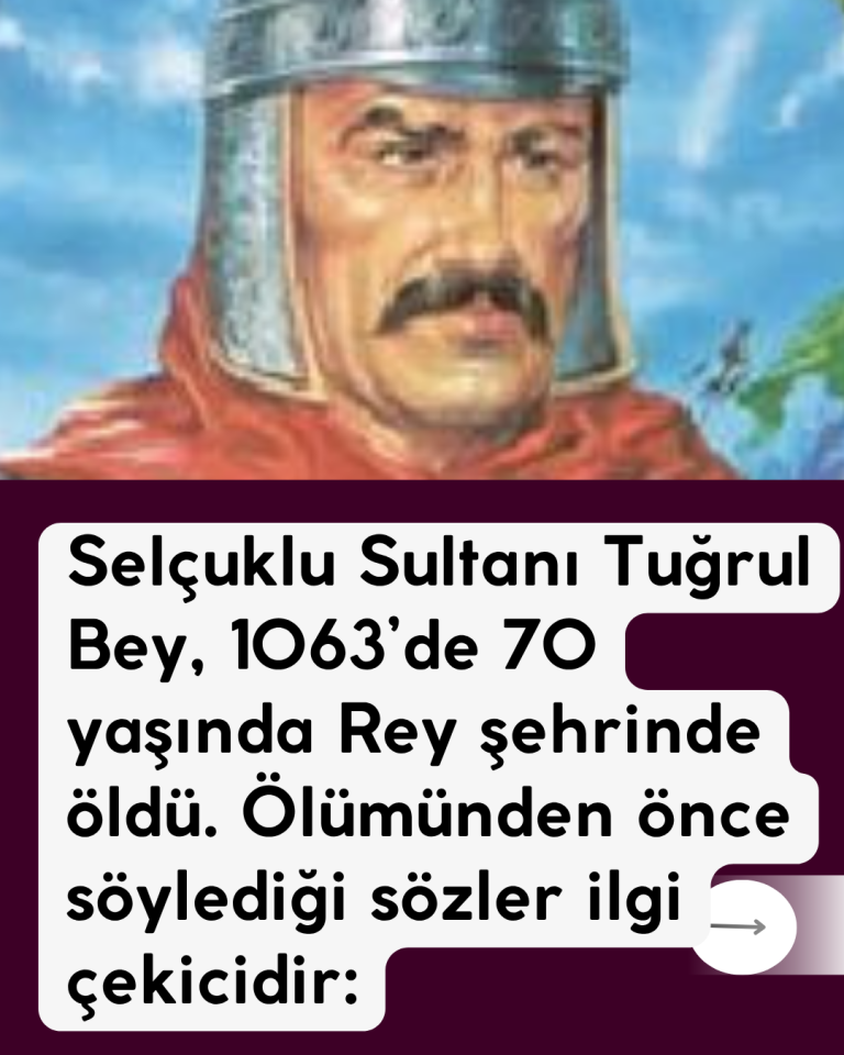 Selçuklu Sultanı Tuğrul Bey, 1063’de 70 yaşında Rey şehrinde öldü. Ölümünden önce söylediği sözler ilgi çekicidir: