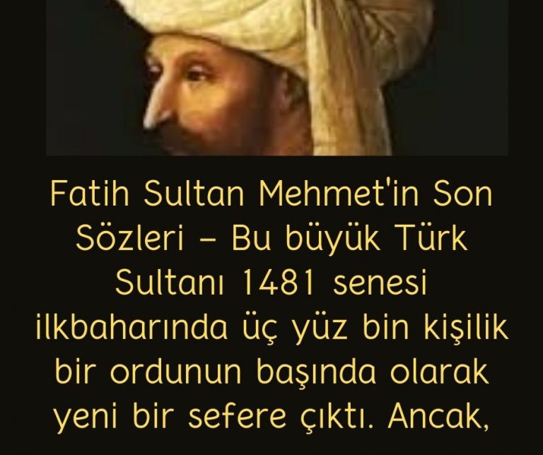 Fatih Sultan Mehmet’in Son Sözleri – Bu büyük Türk Sultanı 1481 senesi ilkbaharında üç yüz bin kişilik bir ordunun başında olarak yeni bir sefere çıktı. Ancak,