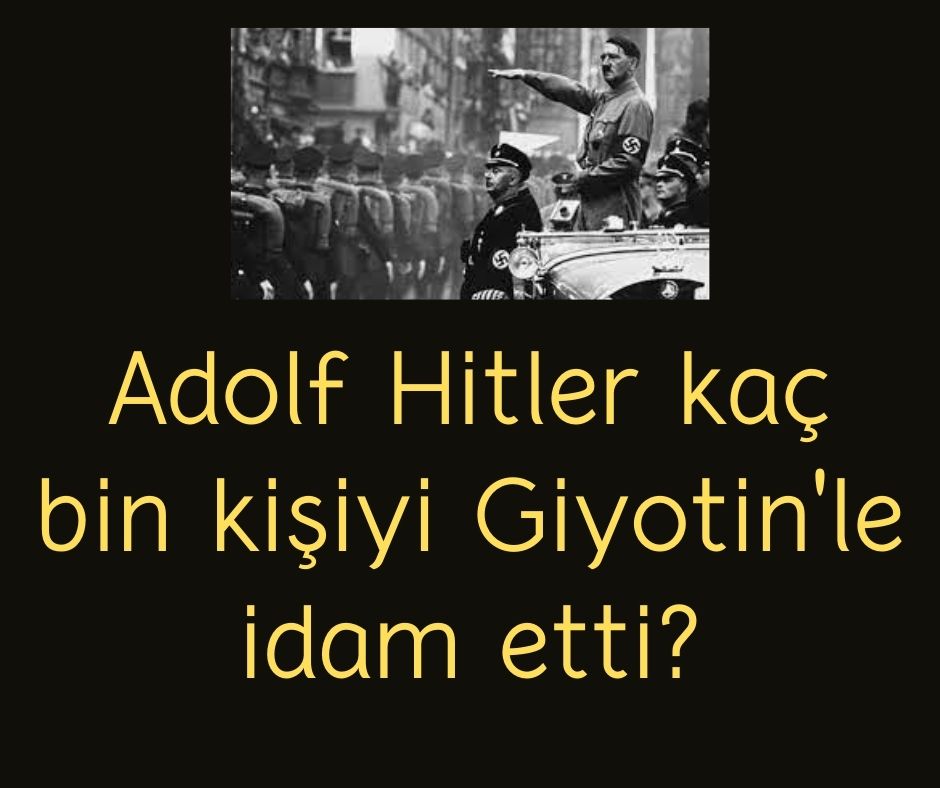 Adolf Hitler kaç bin kişiyi Giyotin'le idam etti?