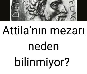 Attila’nın mezarı neden bilinmiyor?