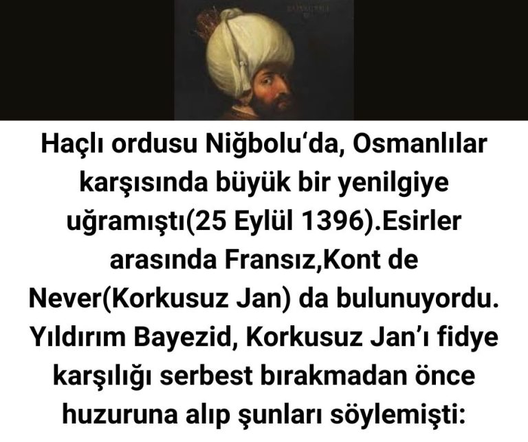 Haçlı ordusu Niğbolu‘da, Osmanlılar karşısında büyük bir yenilgiye uğramıştı(25 Eylül 1396).Esirler arasında Fransız,Kont de Never(Korkusuz Jan) da bulunuyordu. Yıldırım Bayezid, Korkusuz Jan’ı fidye karşılığı serbest bırakmadan önce huzuruna alıp şunları söylemişti: