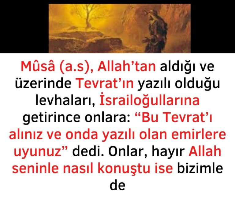 Mûsâ (a.s), Allah’tan aldığı ve üzerinde Tevrat’ın yazılı olduğu levhaları, İsrailoğullarına getirince onlara: “Bu Tevrat’ı alınız ve onda yazılı olan emirlere uyunuz” dedi. Onlar, hayır Allah seninle nasıl konuştu ise bizimle de
