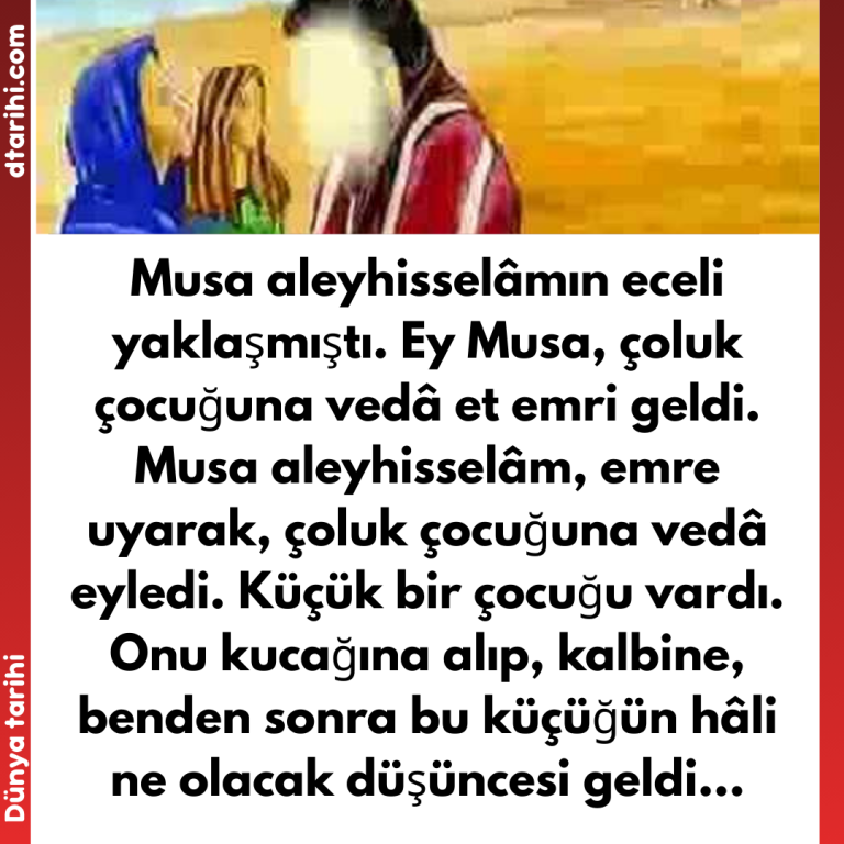 Musa aleyhisselâmın eceli yaklaşmıştı. Ey Musa, çoluk çocuğuna vedâ et emri geldi.  Musa aleyhisselâm, emre uyarak, çoluk çocuğuna vedâ eyledi. Küçük bir çocuğu vardı. Onu kucağına alıp, kalbine, benden sonra bu küçüğün hâli ne olacak düşüncesi geldi…