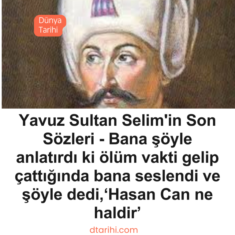Yavuz Sultan Selim’in Son Sözleri – Bana şöyle anlatırdı ki ölüm vakti gelip çattığında bana seslendi ve şöyle dedi,‘Hasan Can ne haldir’