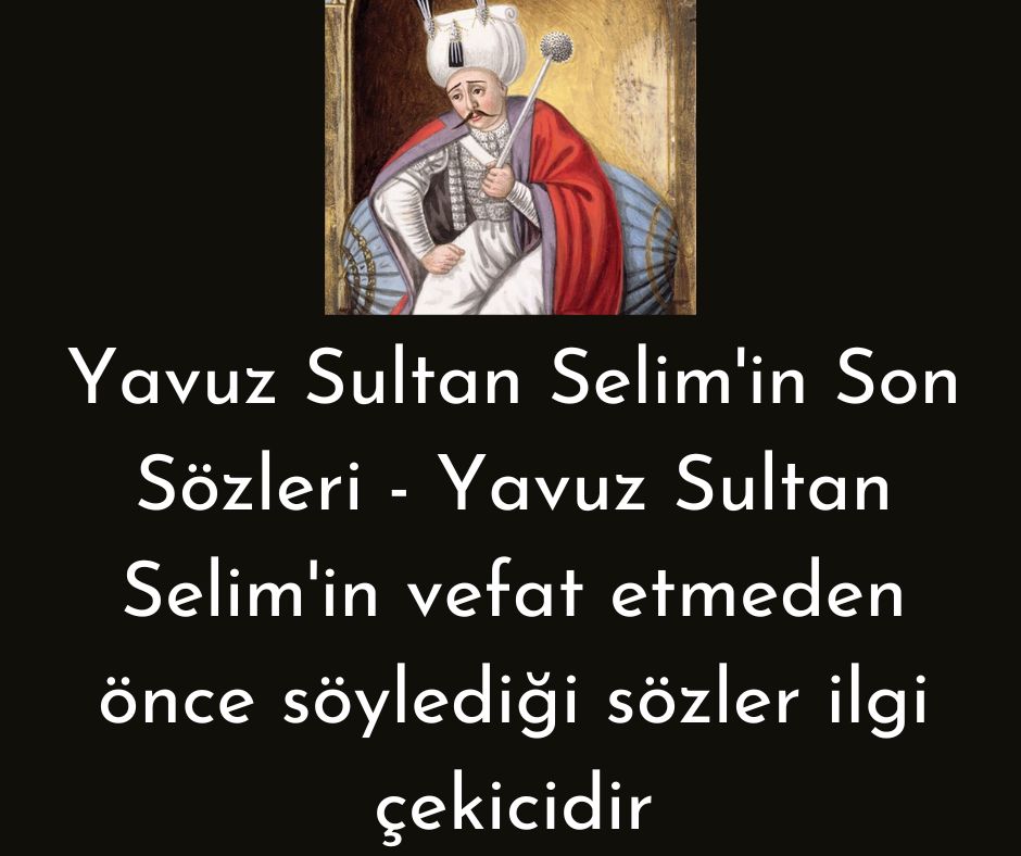Yavuz Sultan Selim'in Son Sözleri - Yavuz Sultan Selim'in vefat etmeden önce söylediği sözler ilgi çekicidir