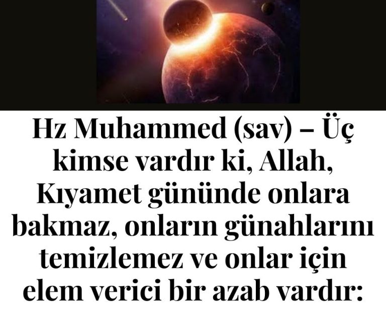 Hz Muhammed (sav) – Üç kimse vardır ki, Allah, Kıyamet gününde onlara bakmaz, onların günahlarını temizlemez ve onlar için elem verici bir azab vardır: