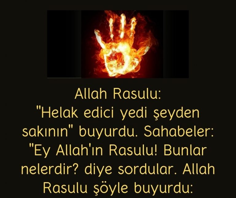 Allah Rasulu:  ”Helak edici yedi şeyden sakının” buyurdu. Sahabeler:  ”Ey Allah’ın Rasulu! Bunlar nelerdir? diye sordular. Allah Rasulu şöyle buyurdu: