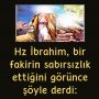 Hz İbrahim, bir fakirin sabırsızlık ettiğini görünce şöyle derdi: