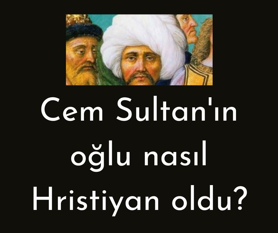 Cem Sultan'ın oğlu nasıl Hristiyan oldu?