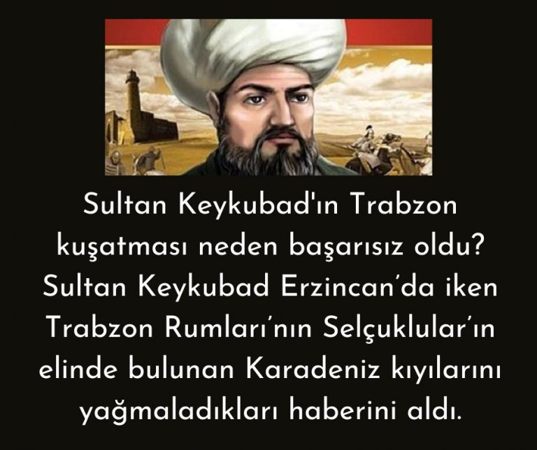 Sultan Keykubad’ın Trabzon kuşatması neden başarısız oldu? Sultan Keykubad Erzincan’da iken Trabzon Rumları’nın Selçuklular’ın elinde bulunan Karadeniz kıyılarını yağmaladıkları haberini aldı.