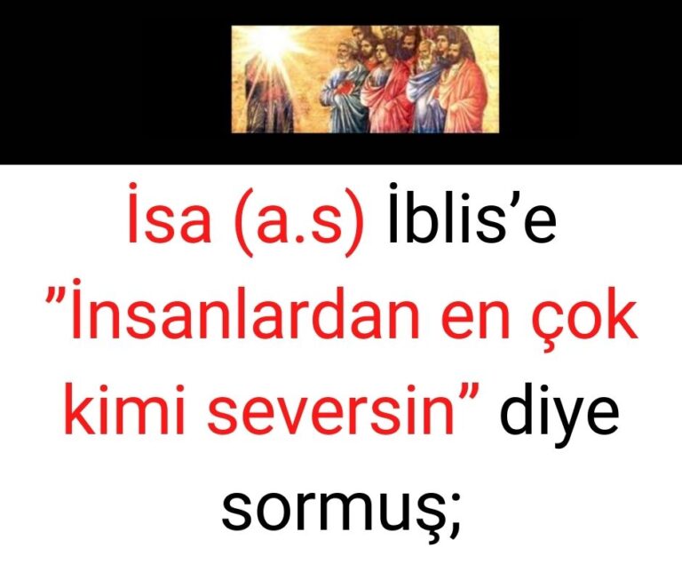 İsa (a.s) İblis’e ”İnsanlardan en çok kimi seversin” diye sormuş; İblis şöyle cevap vermiş: