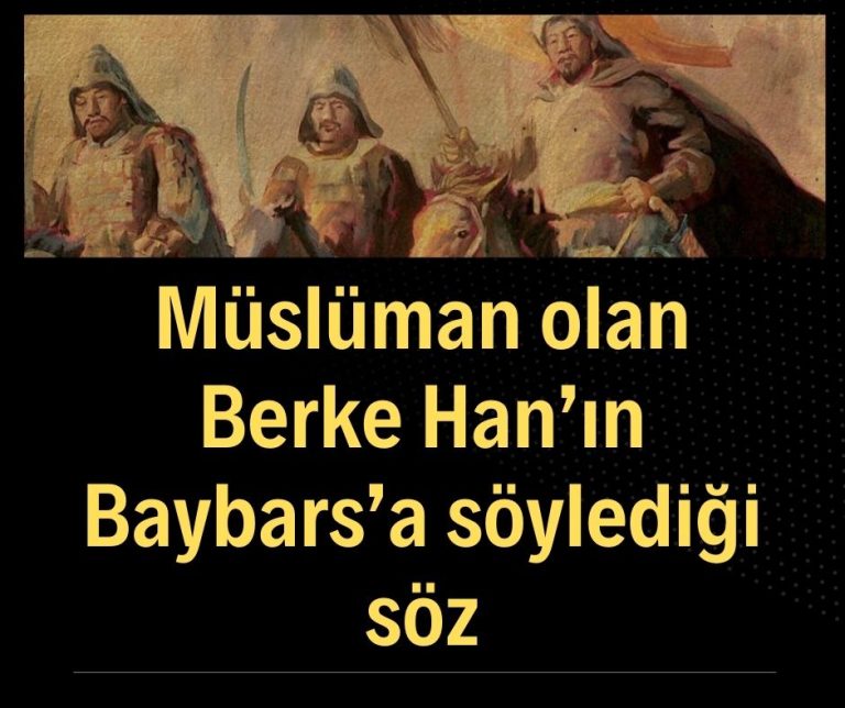 Müslüman olan Berke Han’ın Baybars’a söylediği söz