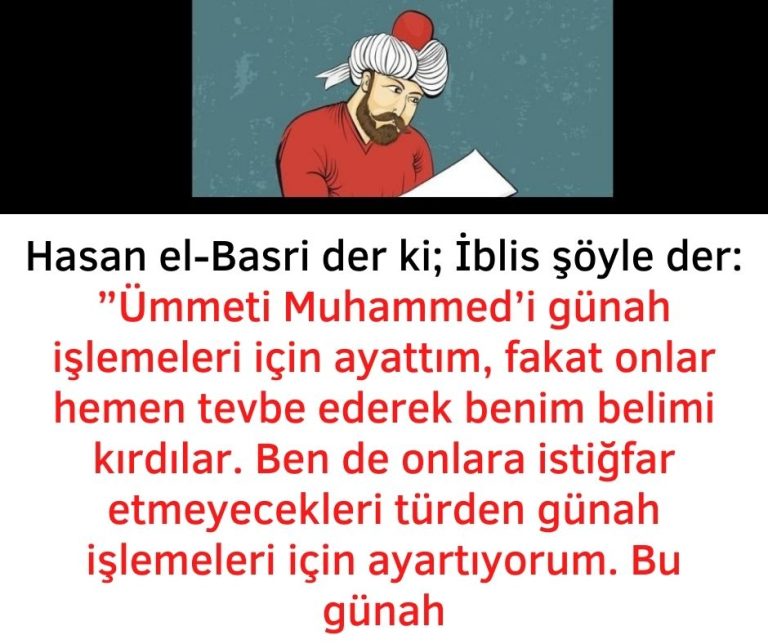 Hasan el-Basri der ki; İblis şöyle der:  ”Ümmeti Muhammed’i günah işlemeleri için ayattım, fakat onlar hemen tevbe ederek benim belimi kırdılar. Ben de onlara istiğfar etmeyecekleri türden günah işlemeleri için ayartıyorum. Bu günah