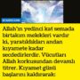 Allah’ın yedinci kat semada birtakım melekleri vardır ki, yaratıldıkları andan kıyamete kadar secdedirlerdir. Vücutları Allah korkusundan devamlı titrer. Kıyamet günü başlarını kaldırarak: