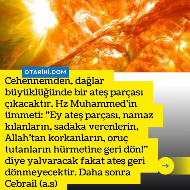Cehennemden, dağlar büyüklüğünde bir ateş parçası çıkacaktır. Hz Muhammed’in ümmeti:  ”Ey ateş parçası, namaz kılanların, sadaka verenlerin, Allah’tan korkanların, oruç tutanların hürmetine geri dön!” diye yalvaracak fakat ateş geri dönmeyecektir. Daha sonra Cebrail (a.s)