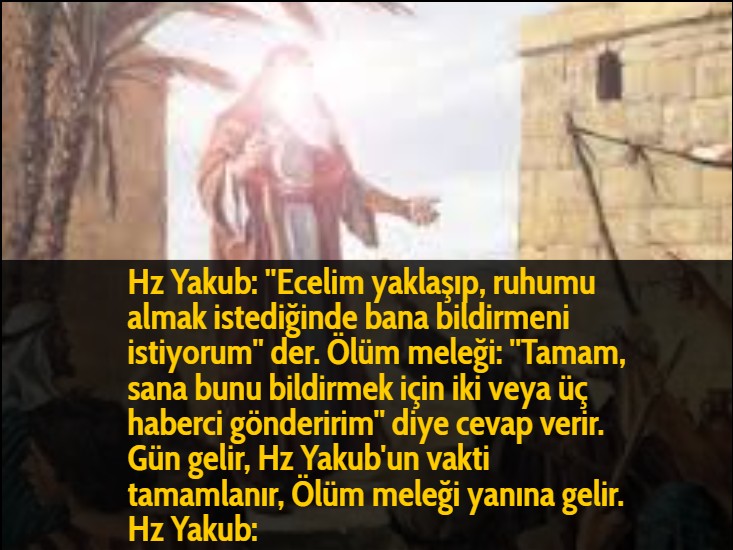 hz yakub ecelim yaklasip ruhumu almak istediginde bana bildirmeni istiyorum der olum melegi tamam sana bunu bildirmek icin iki veya uc haberci gonderirim diye cevap verir gun gelir hz yakub un vakti tamamlanir