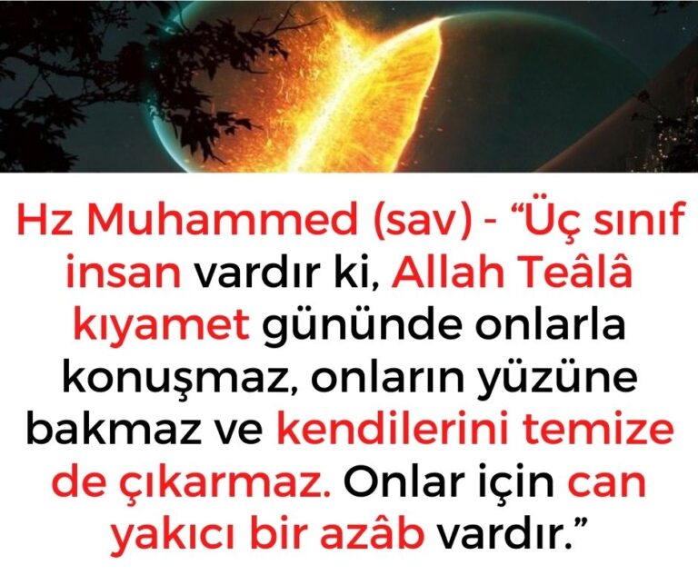 Hz Muhammed (sav) – “Üç sınıf insan vardır ki, Allah Teâlâ kıyamet gününde onlarla konuşmaz, onların yüzüne bakmaz ve kendilerini temize de çıkarmaz. Onlar için can yakıcı bir azâb vardır.”