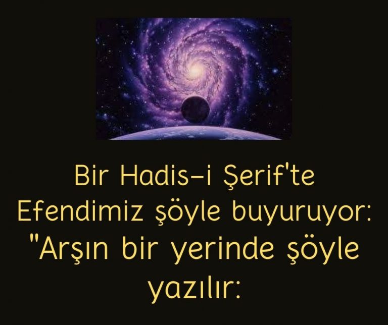 Bir Hadis-i Şerif’te Efendimiz şöyle buyuruyor:  ”Arşın bir yerinde şöyle yazılır: