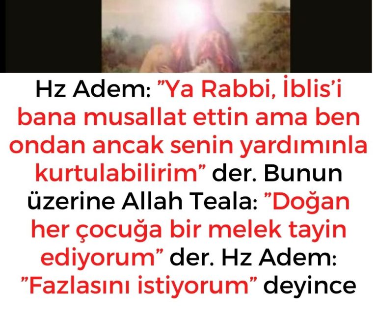 Hz Adem: ”Ya Rabbi, İblis’i bana musallat ettin ama ben ondan ancak senin yardımınla kurtulabilirim” der. Bunun üzerine Allah Teala: ”Doğan her çocuğa bir melek tayin ediyorum” der. Hz Adem: ”Fazlasını istiyorum” deyince