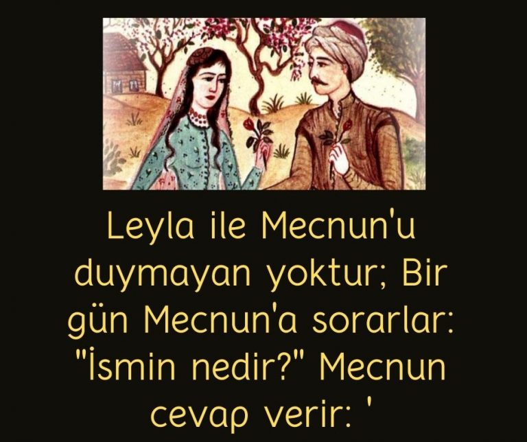 Leyla ile Mecnun’u duymayan yoktur; Bir gün Mecnun’a sorarlar: ”İsmin nedir?” Mecnun cevap verir: ‘