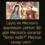 Leyla ile Mecnun’u duymayan yoktur; Bir gün Mecnun’a sorarlar: ”İsmin nedir?” Mecnun cevap verir: ‘