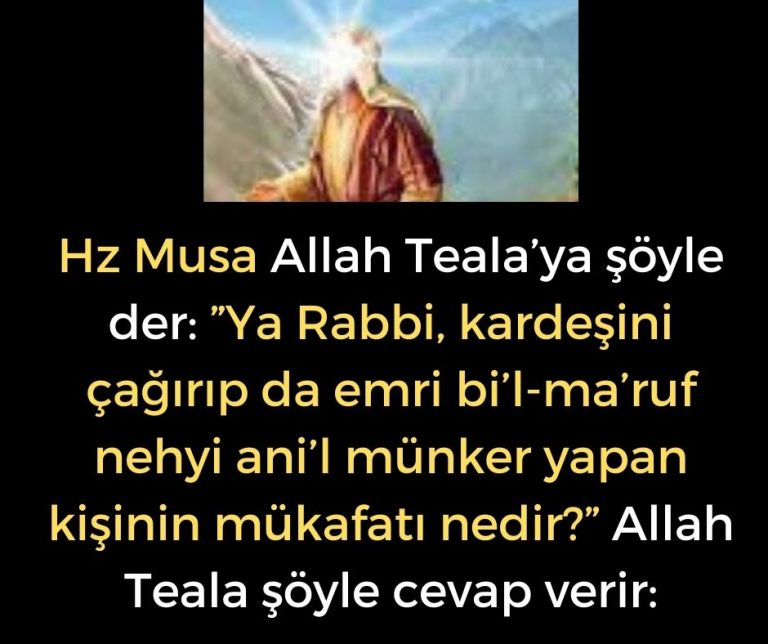 Hz Musa Allah Teala’ya şöyle der:  ”Ya Rabbi, kardeşini çağırıp da emri bi’l-ma’ruf nehyi ani’l münker yapan kişinin mükafatı nedir?” Allah Teala şöyle cevap verir: