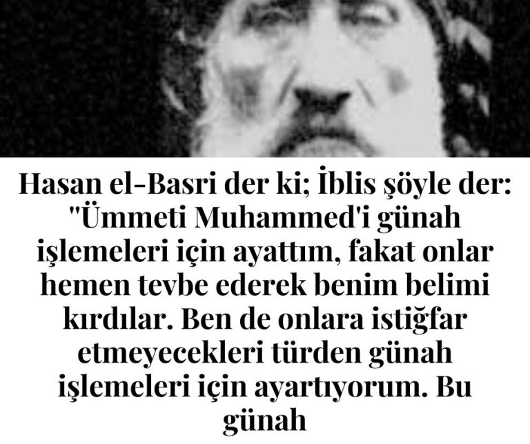 Hasan el-Basri der ki; İblis şöyle der:  ”Ümmeti Muhammed’i günah işlemeleri için ayattım, fakat onlar hemen tevbe ederek benim belimi kırdılar. Ben de onlara istiğfar etmeyecekleri türden günah işlemeleri için ayartıyorum. Bu günah