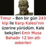 Timur – Ben bir gün 243 kişi ile Karşı Kalesi’nin üzerine yürüdüm. Kale bekçileri Emir Musa Bahadır 12 bin atlı askerleri