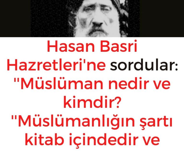 Hasan Basri Hazretleri’ne sordular: ”Müslüman nedir ve kimdir? ”Müslümanlığın şartı kitab içindedir ve