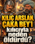 KILIÇ ARSLAN, ÇAKA BEY’İ kılıcıyla neden öldürdü?