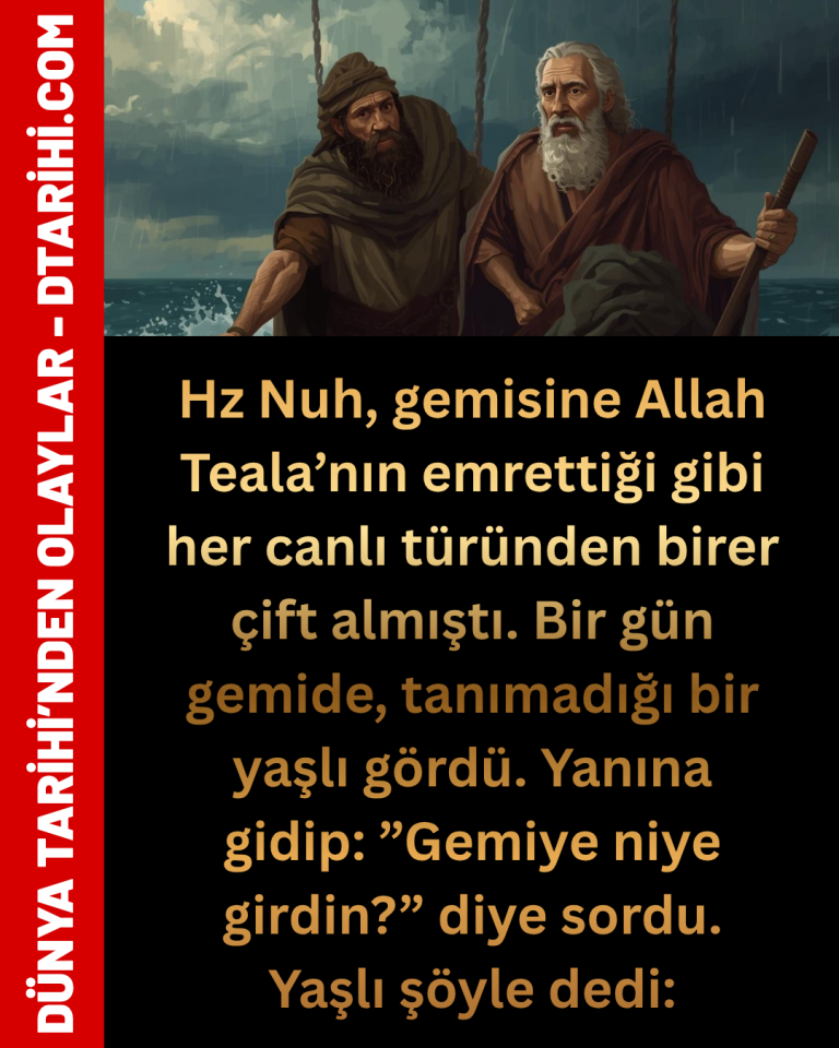 Hz Nuh, gemisine Allah Teala’nın emrettiği gibi her canlı türünden birer çift almıştı. Bir gün gemide, tanımadığı bir yaşlı gördü. Yanına gidip: ”Gemiye niye girdin?” diye sordu. Yaşlı şöyle dedi: