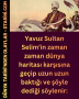 Yavuz Sultan Selim’in zaman zaman dünya haritası karşısına geçip uzun uzun baktığı ve şöyle dediği söylenir: