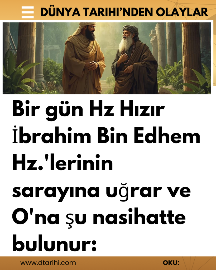 Bir gün Hz Hızır İbrahim Bin Edhem Hz.’lerinin sarayına uğrar ve O’na şu nasihatte bulunur: