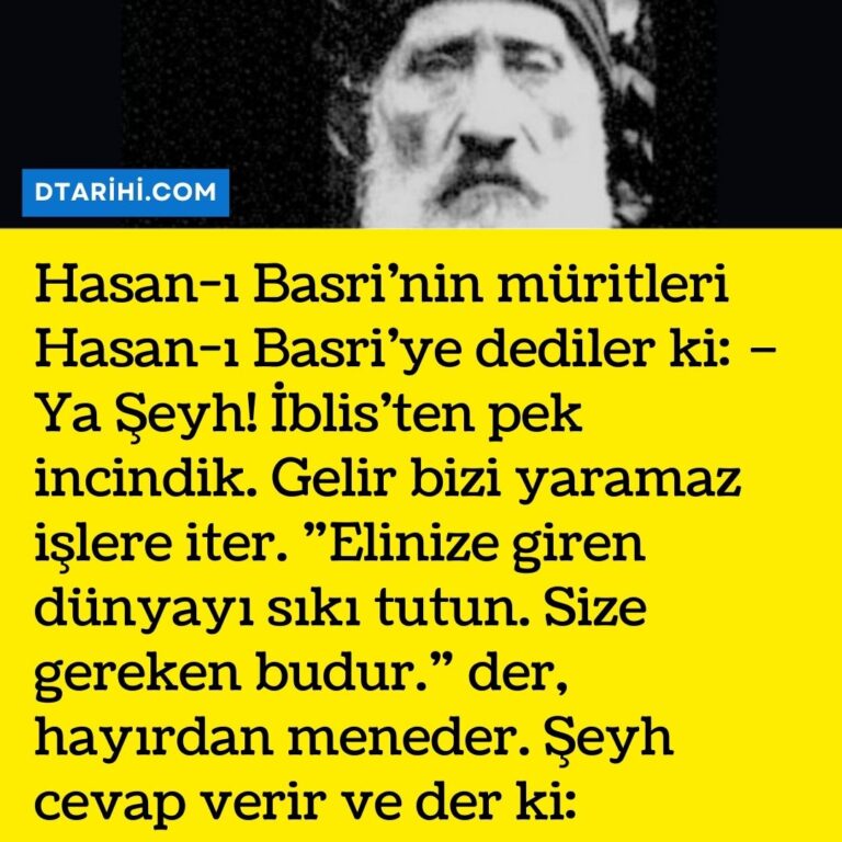 Hasan-ı Basri’nin  müritleri Hasan-ı Basri’ye dediler ki:  – Ya Şeyh! İblis’ten pek incindik. Gelir bizi yaramaz işlere iter. ”Elinize giren dünyayı sıkı tutun. Size gereken budur.” der, hayırdan meneder.  Şeyh cevap verir ve der ki: