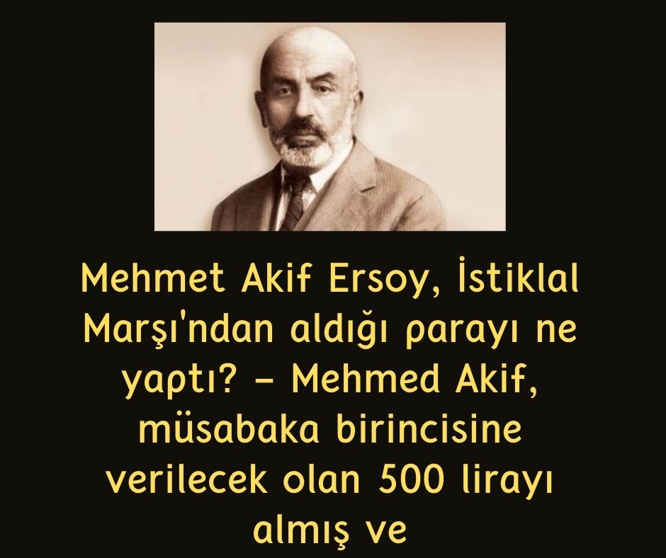 Mehmet Akif Ersoy, İstiklal Marşı'ndan aldığı parayı ne yaptı? - Mehmed Akif, müsabaka birincisine verilecek olan 500 lirayı almış ve