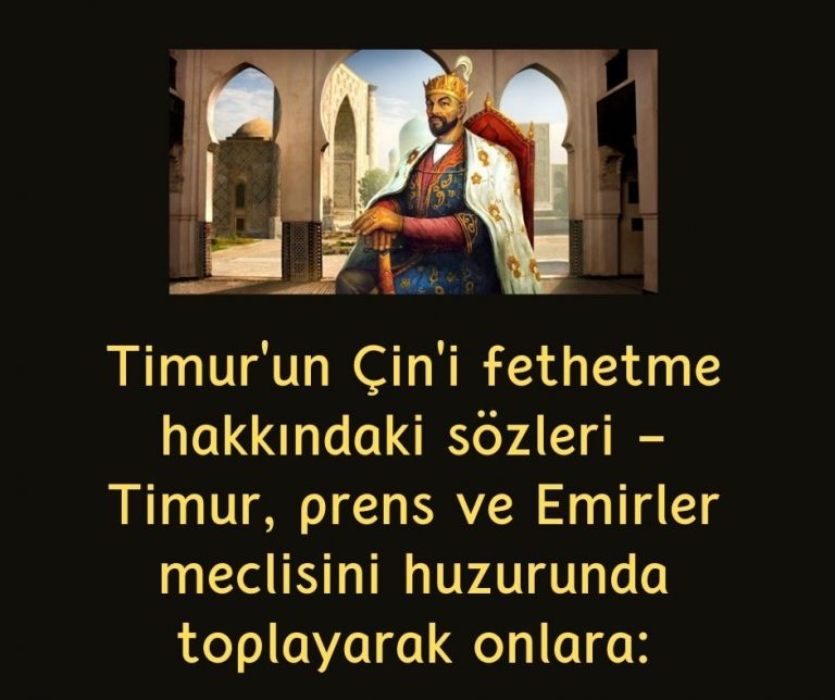 Timur’un Çin’i fethetme hakkındaki sözleri – Timur, prens ve Emirler meclisini huzurunda toplayarak onlara: