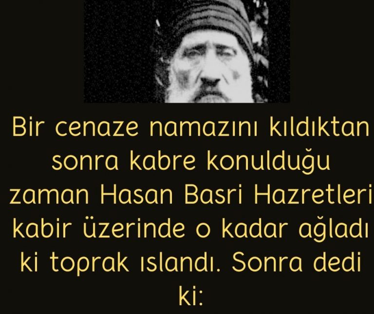 Bir cenaze namazını kıldıktan sonra kabre konulduğu zaman Hasan Basri Hazretleri kabir üzerinde o kadar ağladı ki toprak ıslandı. Sonra dedi ki: