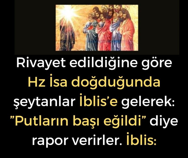 Rivayet edildiğine göre Hz İsa doğduğunda şeytanlar İblis’e gelerek: ”Putların başı eğildi” diye rapor verirler. İblis: