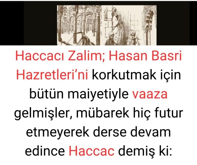 Haccacı Zalim; Hasan Basri Hazretleri’ni korkutmak için bütün maiyetiyle vaaza gelmişler, mübarek hiç futur etmeyerek derse devam edince Haccac demiş ki: